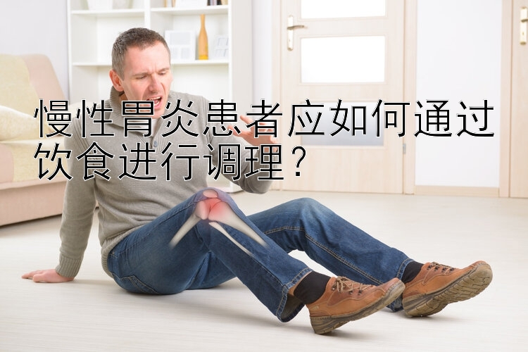 慢性胃炎患者应如何通过饮食进行调理？