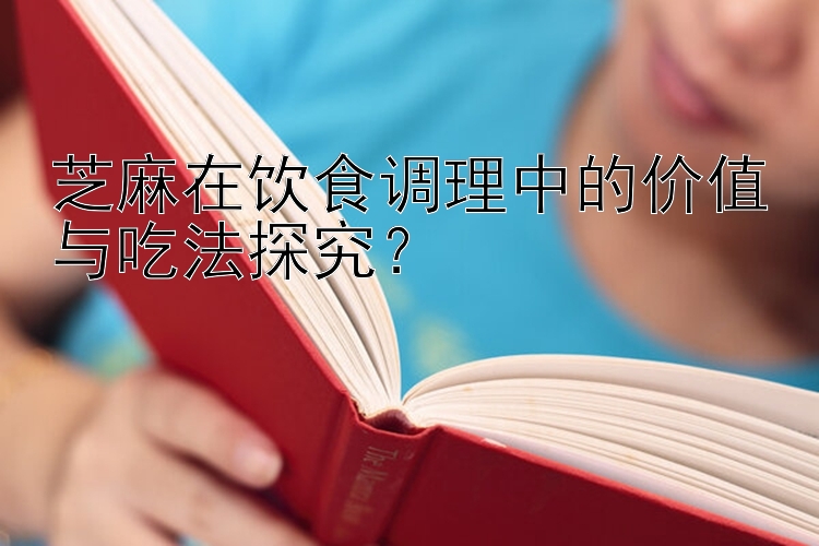 芝麻在饮食调理中的价值与吃法探究？