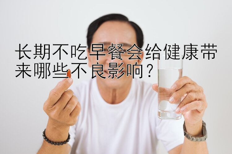 长期不吃早餐会给健康带来哪些不良影响？