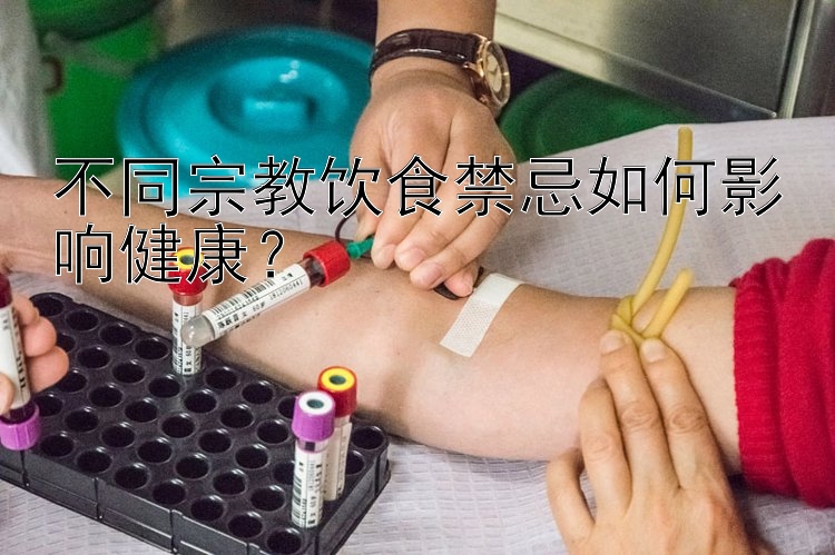 不同宗教饮食禁忌如何影响健康？