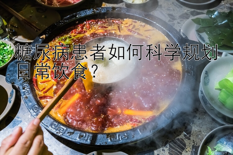 糖尿病患者如何科学规划日常饮食？