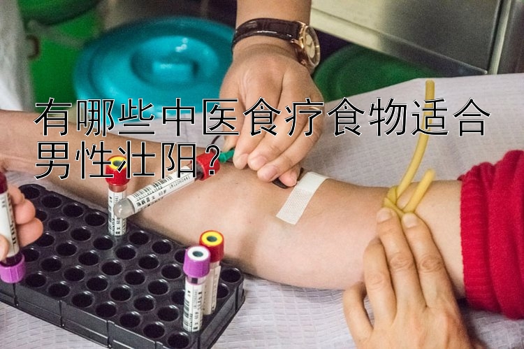 有哪些中医食疗食物适合男性壮阳？