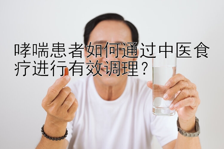 哮喘患者如何通过中医食疗进行有效调理？