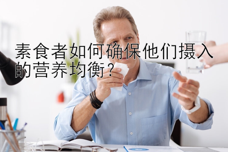 素食者如何确保他们摄入的营养均衡？