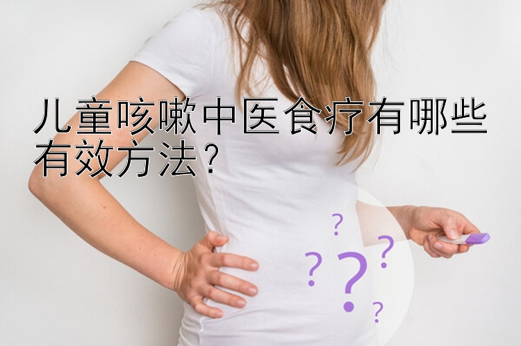 儿童咳嗽中医食疗有哪些有效方法？