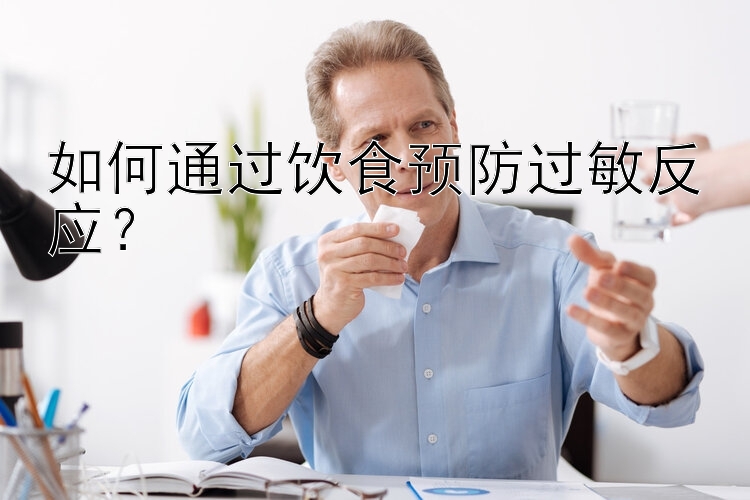 如何通过饮食预防过敏反应？