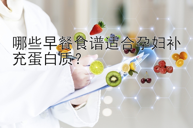 哪些早餐食谱适合孕妇补充蛋白质？