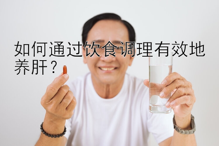 如何通过饮食调理有效地养肝？