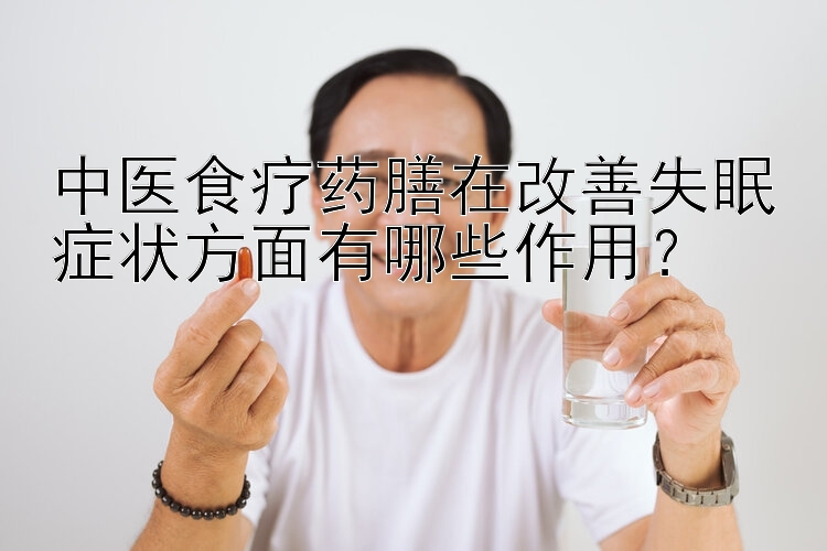 中医食疗药膳在改善失眠症状方面有哪些作用？