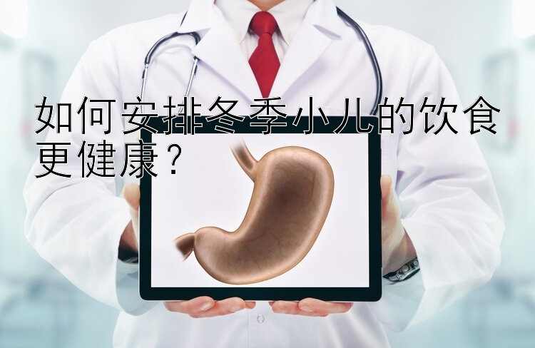 如何安排冬季小儿的饮食更健康？