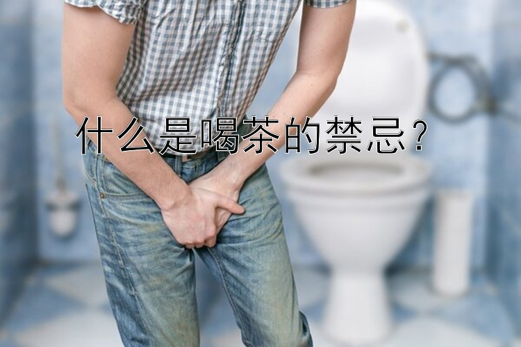 什么是喝茶的禁忌？