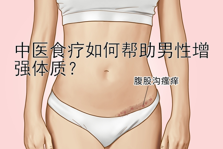 中医食疗如何帮助男性增强体质？