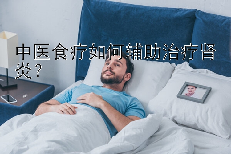 中医食疗如何辅助治疗肾炎？