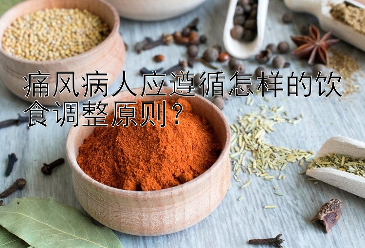 痛风病人应遵循怎样的饮食调整原则？