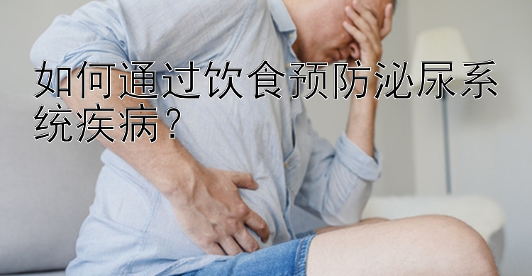 如何通过饮食预防泌尿系统疾病？