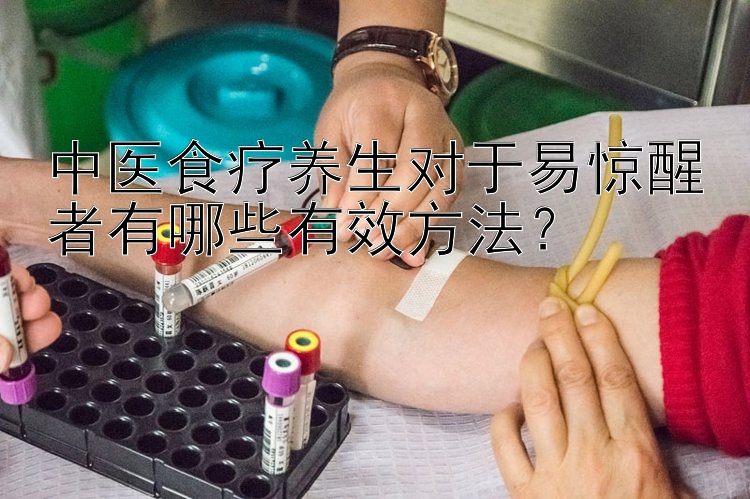 中医食疗养生对于易惊醒者有哪些有效方法？