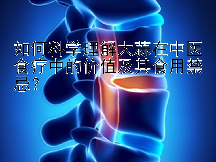 如何科学理解大蒜在中医食疗中的价值及其食用禁忌？