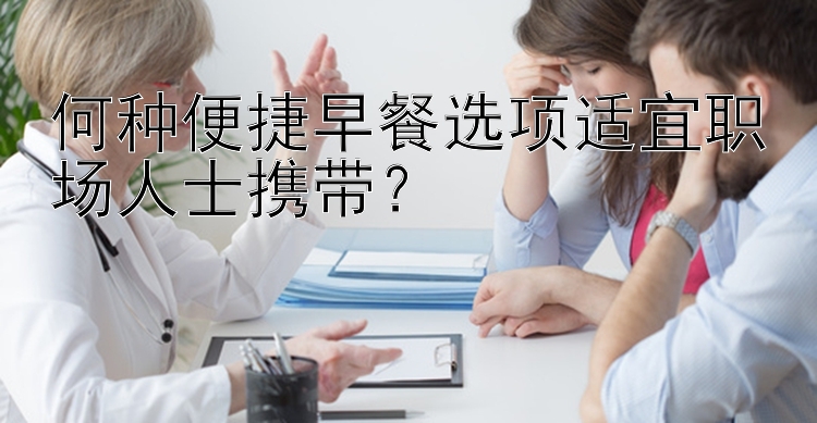 何种便捷早餐选项适宜职场人士携带？