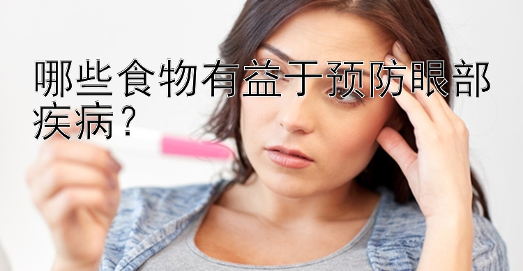 哪些食物有益于预防眼部疾病？