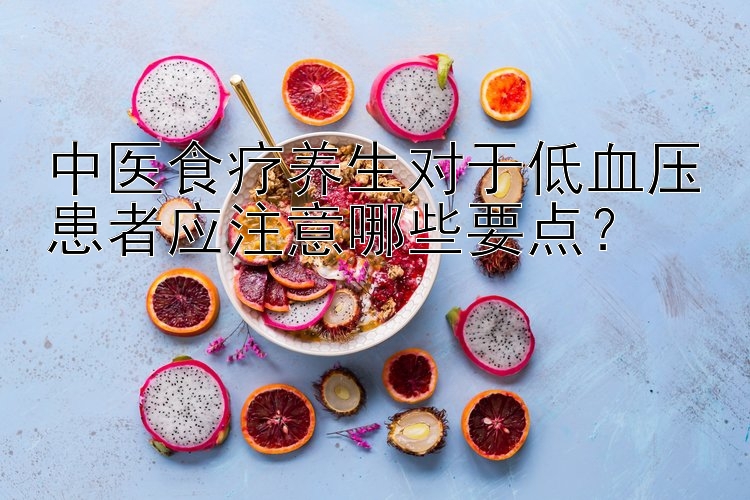 中医食疗养生对于低血压患者应注意哪些要点？