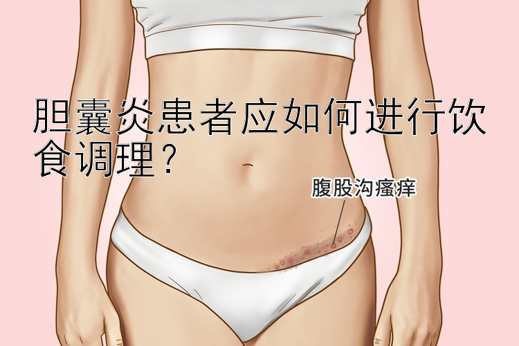 胆囊炎患者应如何进行饮食调理？