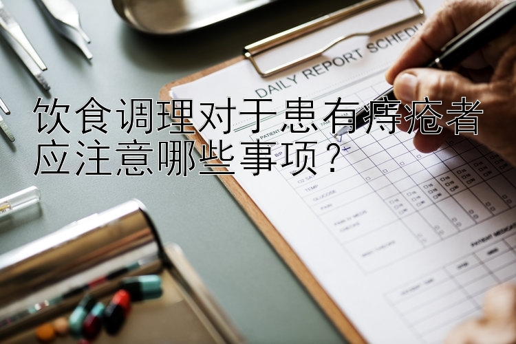 饮食调理对于患有痔疮者应注意哪些事项？