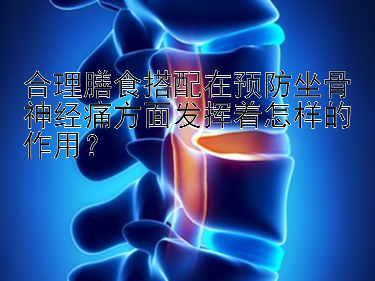 合理膳食搭配在预防坐骨神经痛方面发挥着怎样的作用？