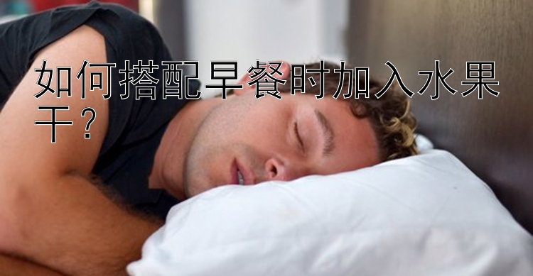 如何搭配早餐时加入水果干？