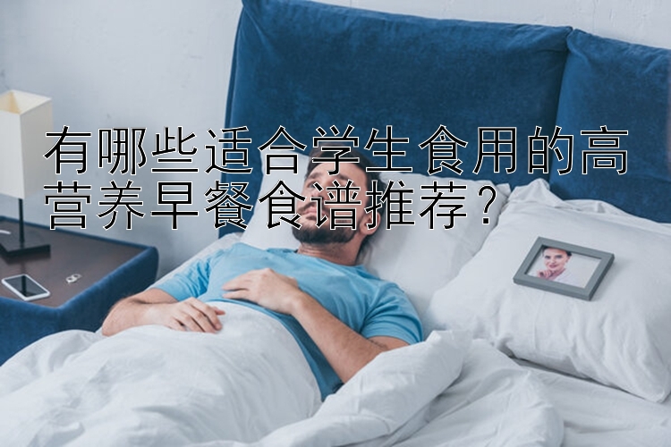 有哪些适合学生食用的高营养早餐食谱推荐？