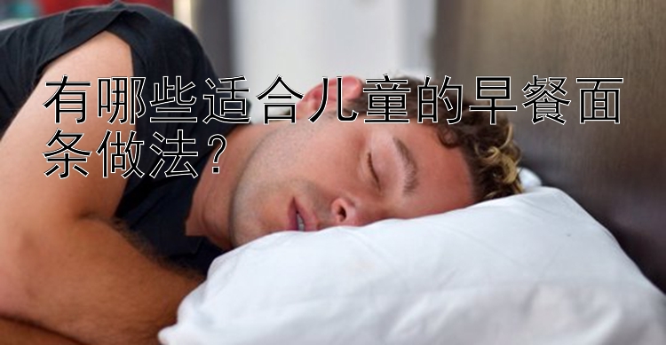 有哪些适合儿童的早餐面条做法？