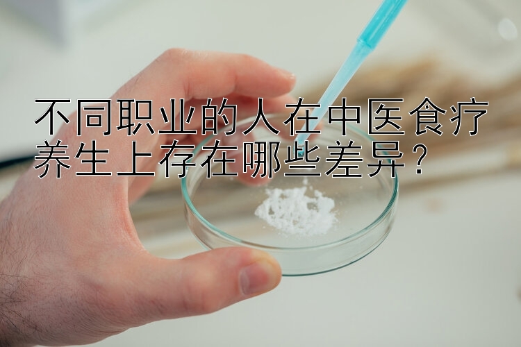 不同职业的人在中医食疗养生上存在哪些差异？