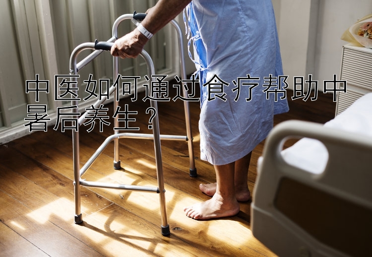 中医如何通过食疗帮助中暑后养生？