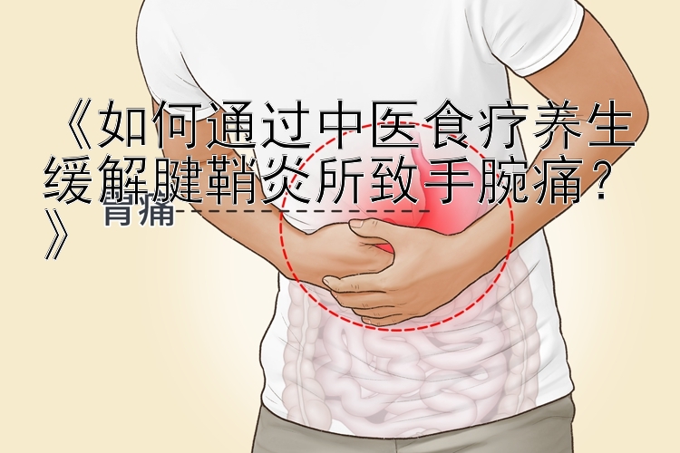 《如何通过中医食疗养生缓解腱鞘炎所致手腕痛？》