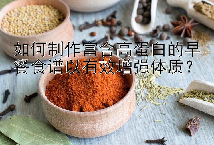 如何制作富含高蛋白的早餐食谱以有效增强体质？