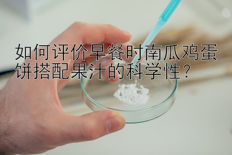 如何评价早餐时南瓜鸡蛋饼搭配果汁的科学性？