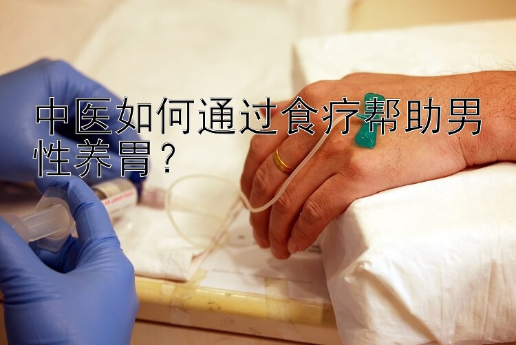 中医如何通过食疗帮助男性养胃？