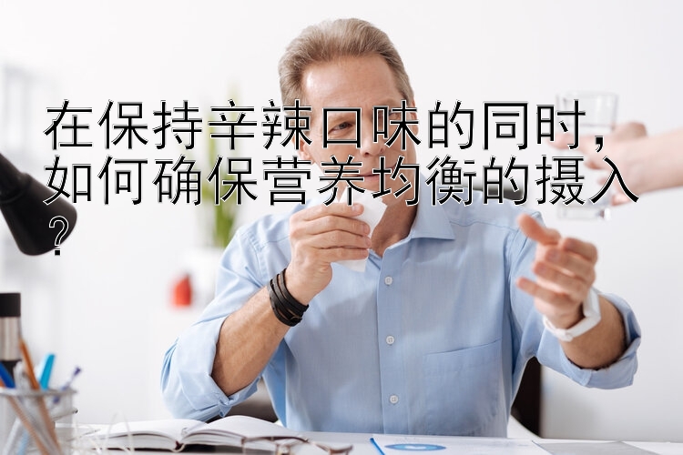 在保持辛辣口味的同时，如何确保营养均衡的摄入？