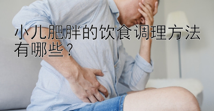 小儿肥胖的饮食调理方法有哪些？