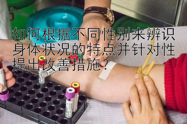 如何根据不同性别来辨识身体状况的特点并针对性提出改善措施？