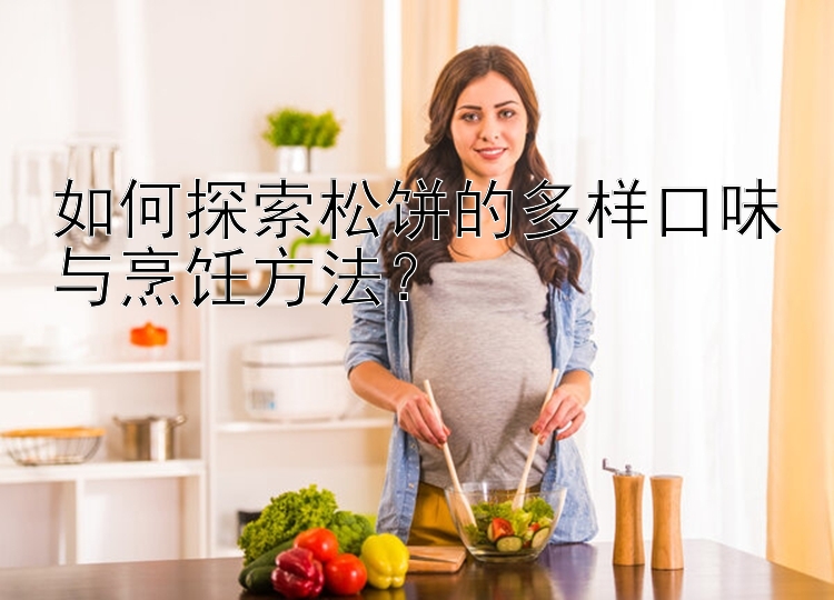 如何探索松饼的多样口味与烹饪方法？