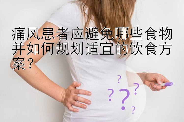 痛风患者应避免哪些食物并如何规划适宜的饮食方案？