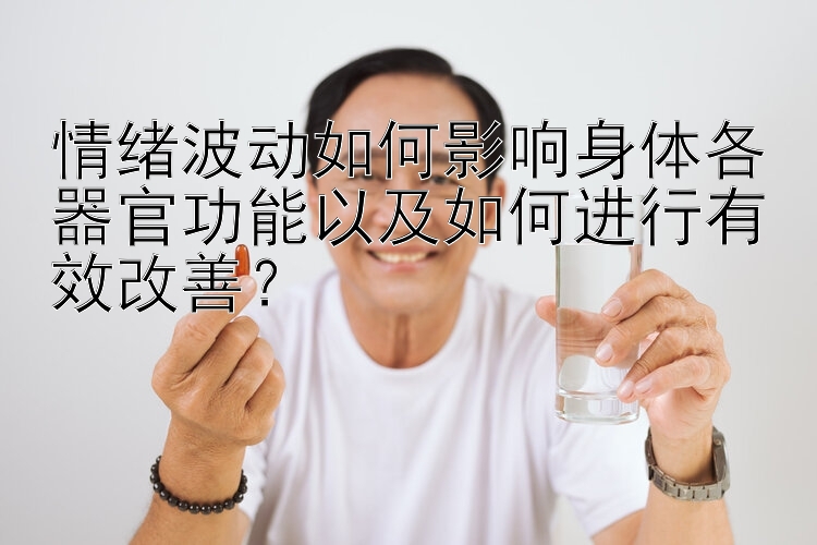 情绪波动如何影响身体各器官功能以及如何进行有效改善？