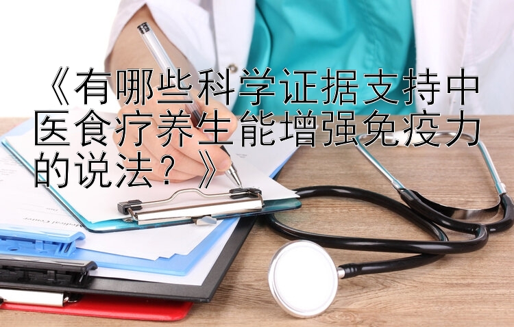 《有哪些科学证据支持中医食疗养生能增强免疫力的说法？》