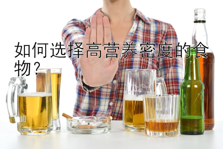 如何选择高营养密度的食物？