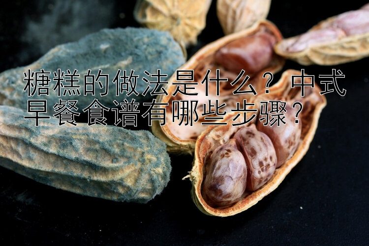 糖糕的做法是什么？中式早餐食谱有哪些步骤？