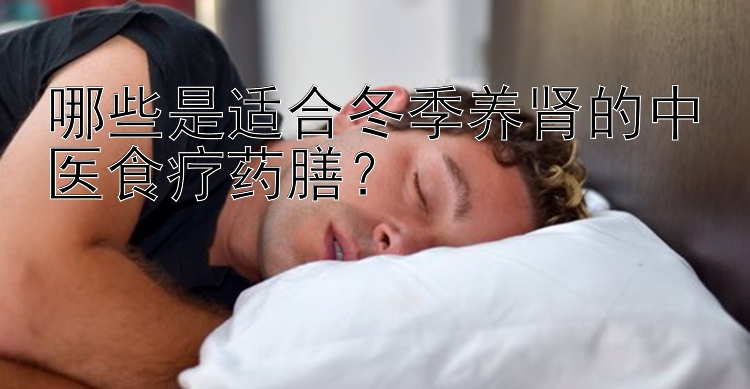 哪些是适合冬季养肾的中医食疗药膳？