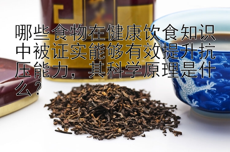 哪些食物在健康饮食知识中被证实能够有效提升抗压能力，其科学原理是什么？