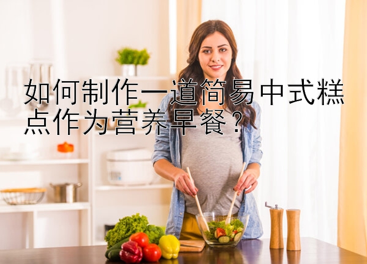 如何制作一道简易中式糕点作为营养早餐？