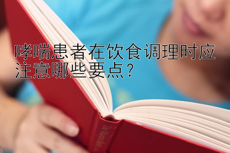 哮喘患者在饮食调理时应注意哪些要点？