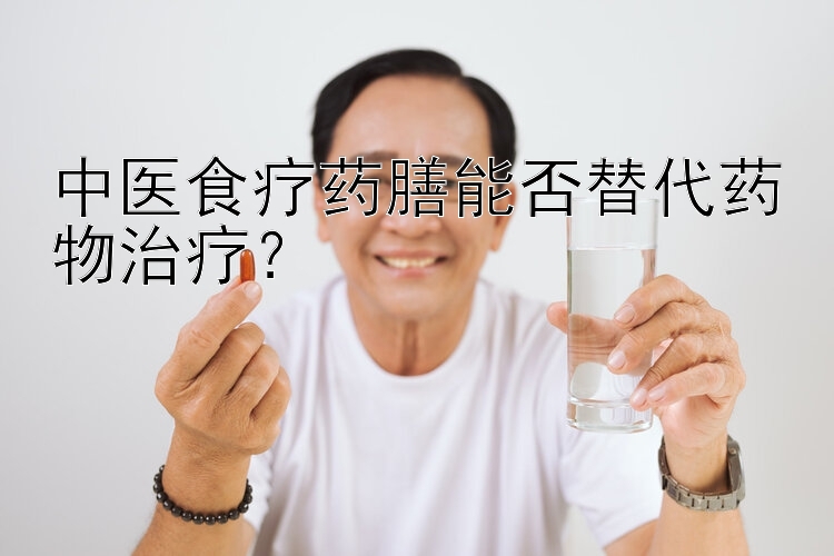 中医食疗药膳能否替代药物治疗？